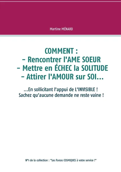 Обложка книги COMMENT. rencontrer l'AME SOEUR - mettre en ECHEC la SOLITUDE - attirer l'AMOUR sur SOI..., Martine Ménard