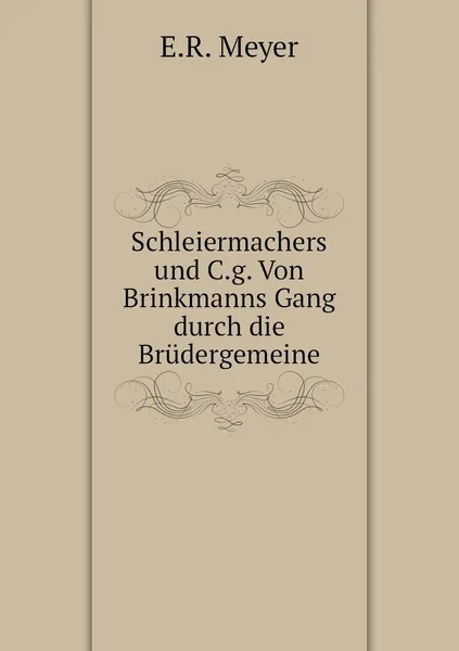 Обложка книги Schleiermachers und C.g. Von Brinkmanns Gang durch die Brudergemeine, E.R. Meyer