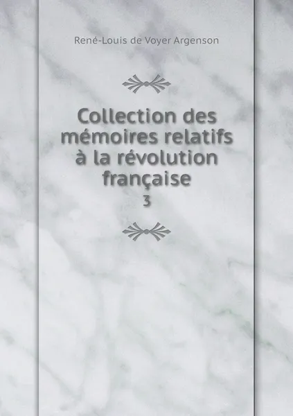 Обложка книги Collection des memoires relatifs a la revolution francaise. 3, René-Louis de Voyer Argenson