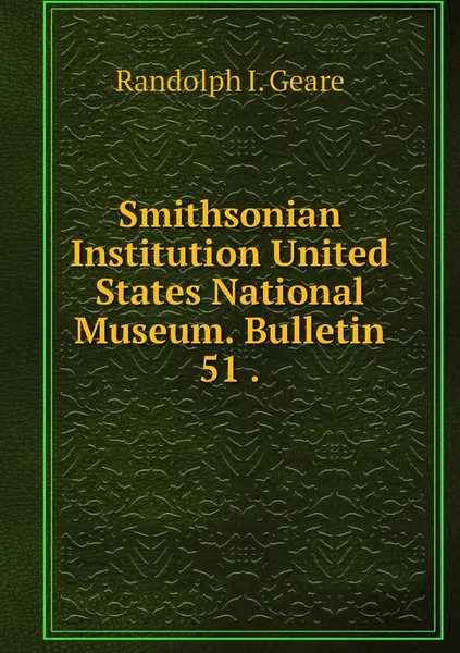 Обложка книги Smithsonian Institution United States National Museum. Bulletin 51 ., Randolph I. Geare