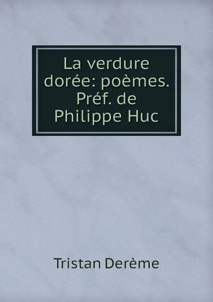 Обложка книги La verdure doree: poemes. Pref. de Philippe Huc, Tristan Derème