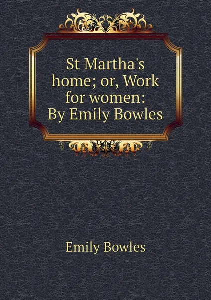 Обложка книги St Martha's home; or, Work for women: By Emily Bowles, Emily Bowles