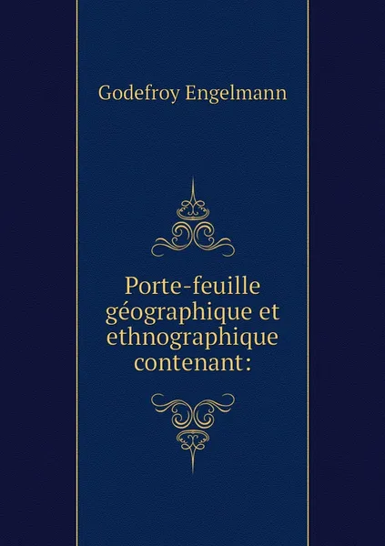 Обложка книги Porte-feuille geographique et ethnographique contenant:, Godefroy Engelmann