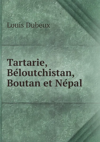 Обложка книги Tartarie, Beloutchistan, Boutan et Nepal, Louis Dubeux