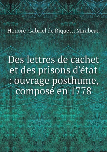 Обложка книги Des lettres de cachet et des prisons d'etat : ouvrage posthume, compose en 1778, Honoré-Gabriel de Riquetti Mirabeau