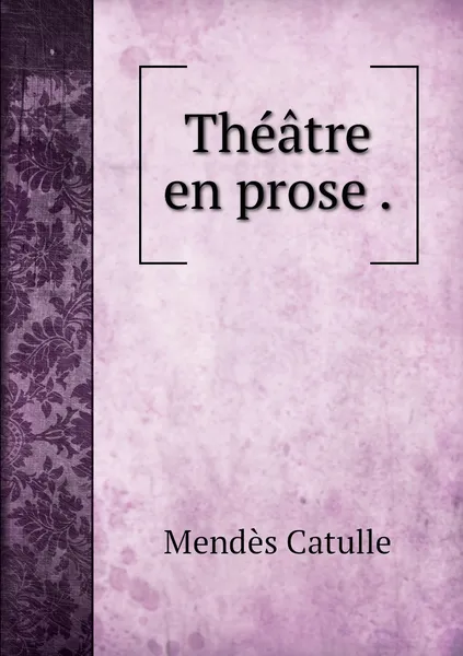 Обложка книги Theatre en prose ., Mendès Catulle