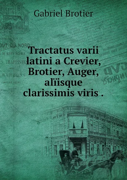 Обложка книги Tractatus varii latini a Crevier, Brotier, Auger, aliisque clarissimis viris ., Gabriel Brotier