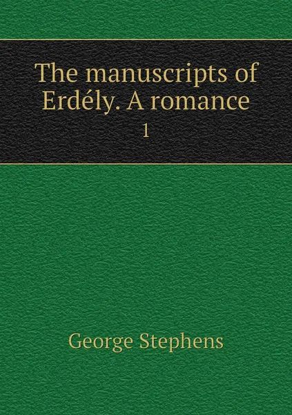 Обложка книги The manuscripts of Erdely. A romance. 1, George Stephens