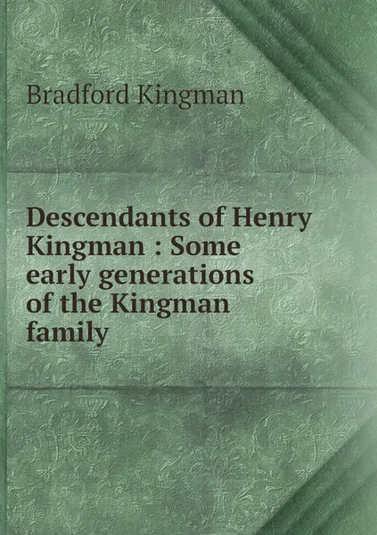 Обложка книги Descendants of Henry Kingman : Some early generations of the Kingman family, Bradford Kingman