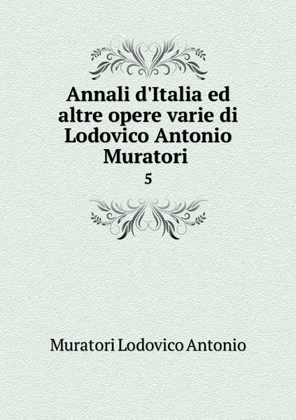 Обложка книги Annali d'Italia ed altre opere varie di Lodovico Antonio Muratori . 5, Muratori Lodovico Antonio