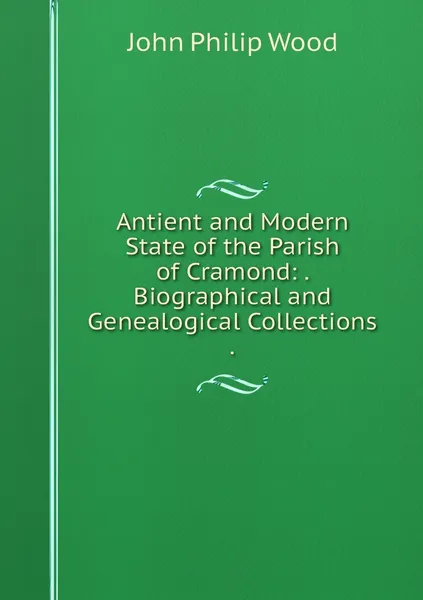 Обложка книги Antient and Modern State of the Parish of Cramond: . Biographical and Genealogical Collections ., John Philip Wood