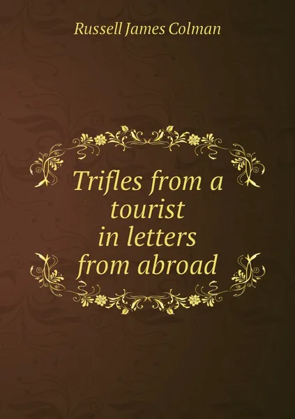 Обложка книги Trifles from a tourist in letters from abroad, Russell James Colman