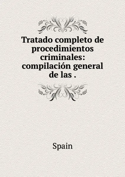 Обложка книги Tratado completo de procedimientos criminales: compilacion general de las ., Spain