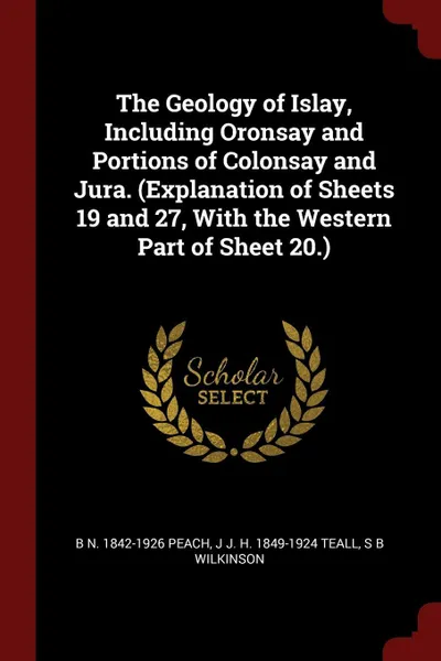 Обложка книги The Geology of Islay, Including Oronsay and Portions of Colonsay and Jura. (Explanation of Sheets 19 and 27, With the Western Part of Sheet 20.), B N. 1842-1926 Peach, J J. H. 1849-1924 Teall, S B Wilkinson
