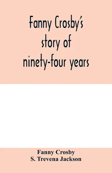 Обложка книги Fanny Crosby's story of ninety-four years, Fanny Crosby, S. Trevena Jackson