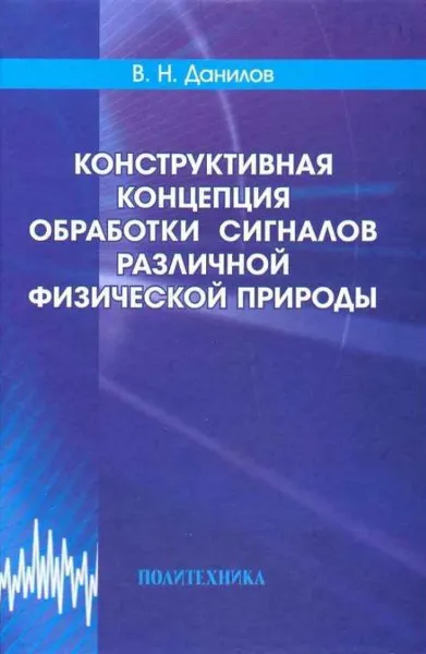 Обложка книги Конструктивная концепция обработки сигналов различной физической природы, Данилов Владимир Николаевич