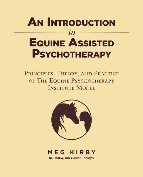 Обложка книги An Introduction to Equine Assisted Psychotherapy. Principles, Theory, and Practice of The Equine Psychotherapy Institute Model, Meg Kirby