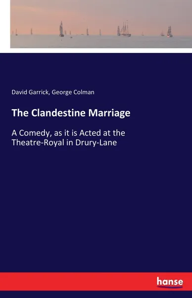 Обложка книги The Clandestine Marriage. A Comedy, as it is Acted at the Theatre-Royal in Drury-Lane, George Colman, David Garrick