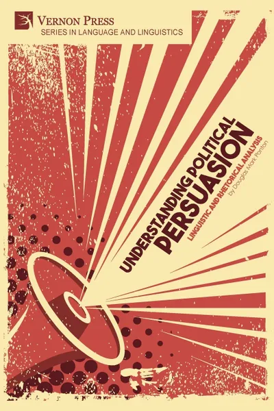 Обложка книги Understanding Political Persuasion. Linguistic and Rhetorical Analysis, Douglas Mark Ponton