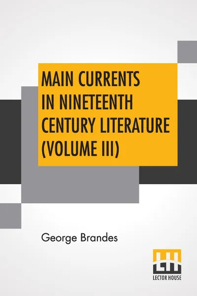 Обложка книги Main Currents In Nineteenth Century Literature (Volume III). The Reaction In France,  Transl. By Diana White, Mary Morison (In Six Volumes), George Brandes, Diana White, Mary Morison