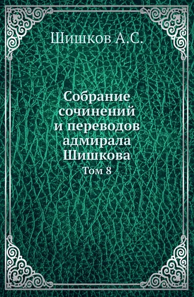 Обложка книги Собрание сочинений и переводов адмирала Шишкова. Том 8, Шишков А.С.