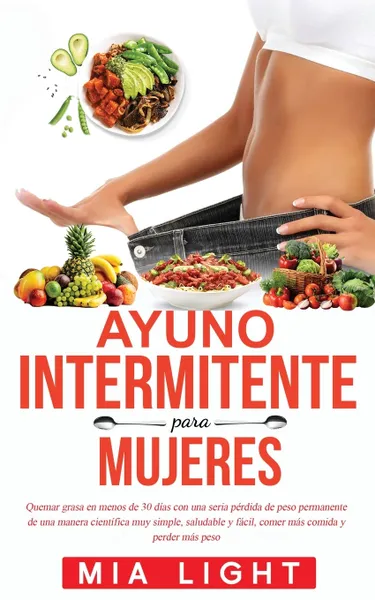 Обложка книги Ayuno Intermitente para Mujeres. Quemar grasa en menos de 30 dias con una seria perdida de peso permanente de una manera cientifica muy simple, saludable y facil, comer mas comida y perder mas peso, Mia Light