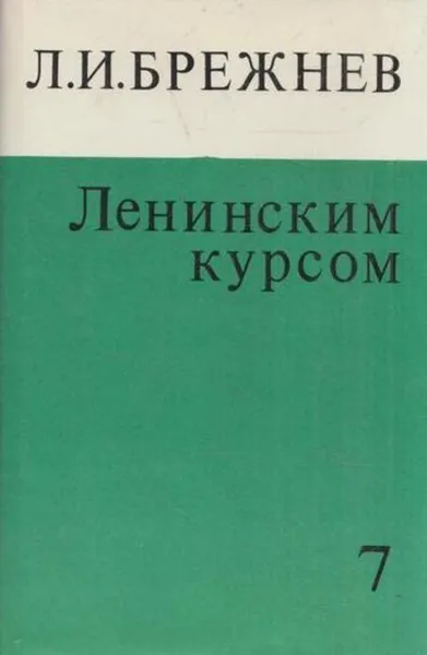 Обложка книги Ленинским курсом. Речи, приветствия, статьи, воспоминания. Том 7, Леонид Брежнев