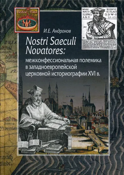 Обложка книги Nostri Saeculi Novatores: межконфессиональная полемика в западноевропейской церковной историографии XVI в, И. Е. Андронов