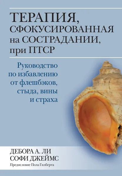 Обложка книги Терапия, сфокусированная на сострадании, при ПТСР. Руководство по избавлению от флешбэков, стыда, вины и страха, Дебора А. Ли;Софи Джеймс