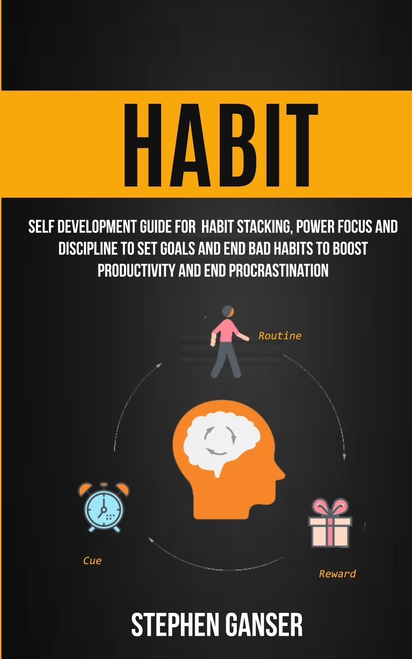 Habit. Self Development Guide For Habit Stacking, Power Focus And Discipline To Set Goals And End Bad Habits To Boost Productivity And End Procrastination