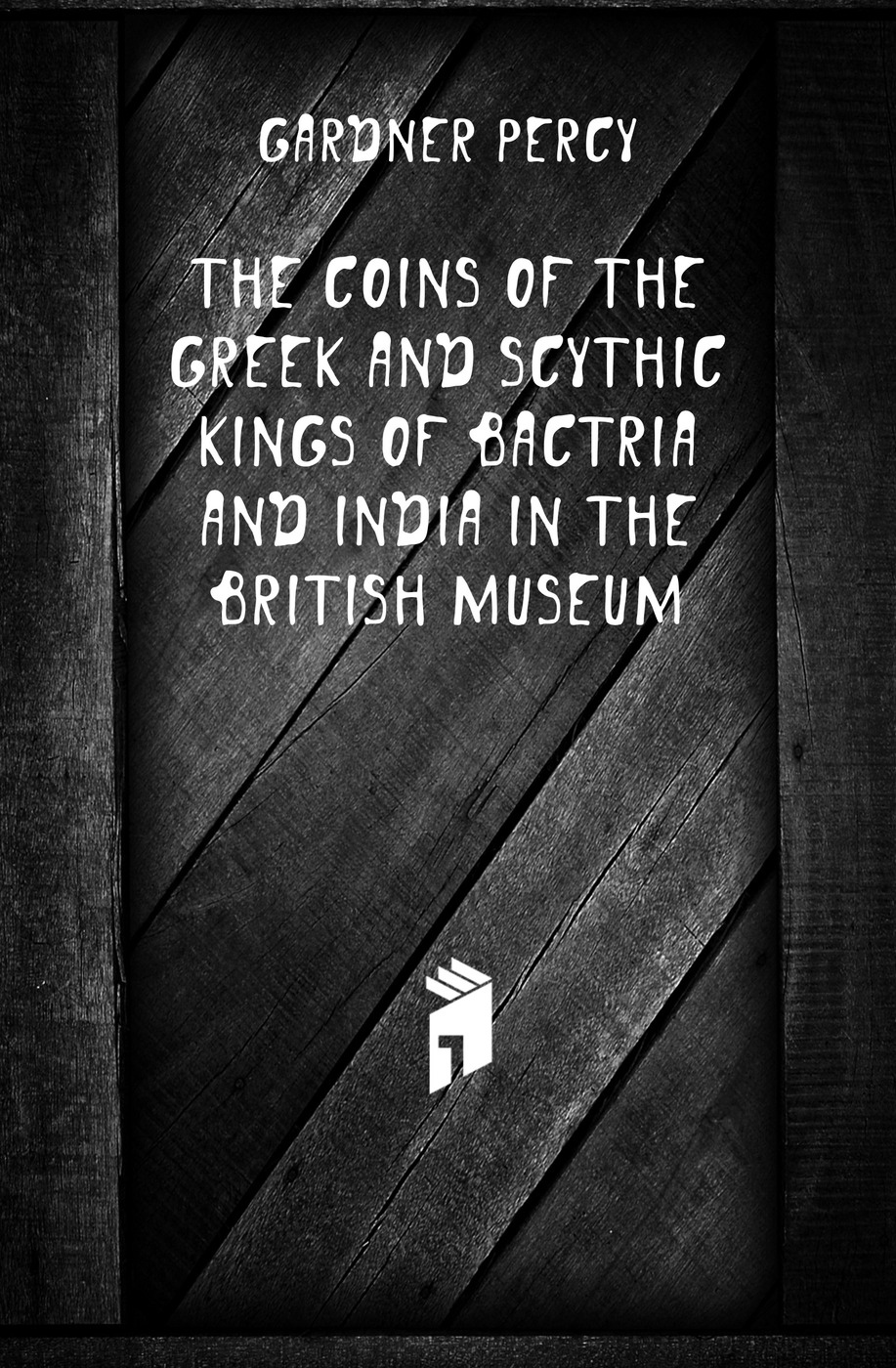 The Coins of the Greek and Scythic Kings of Bactria and India in the British Museum