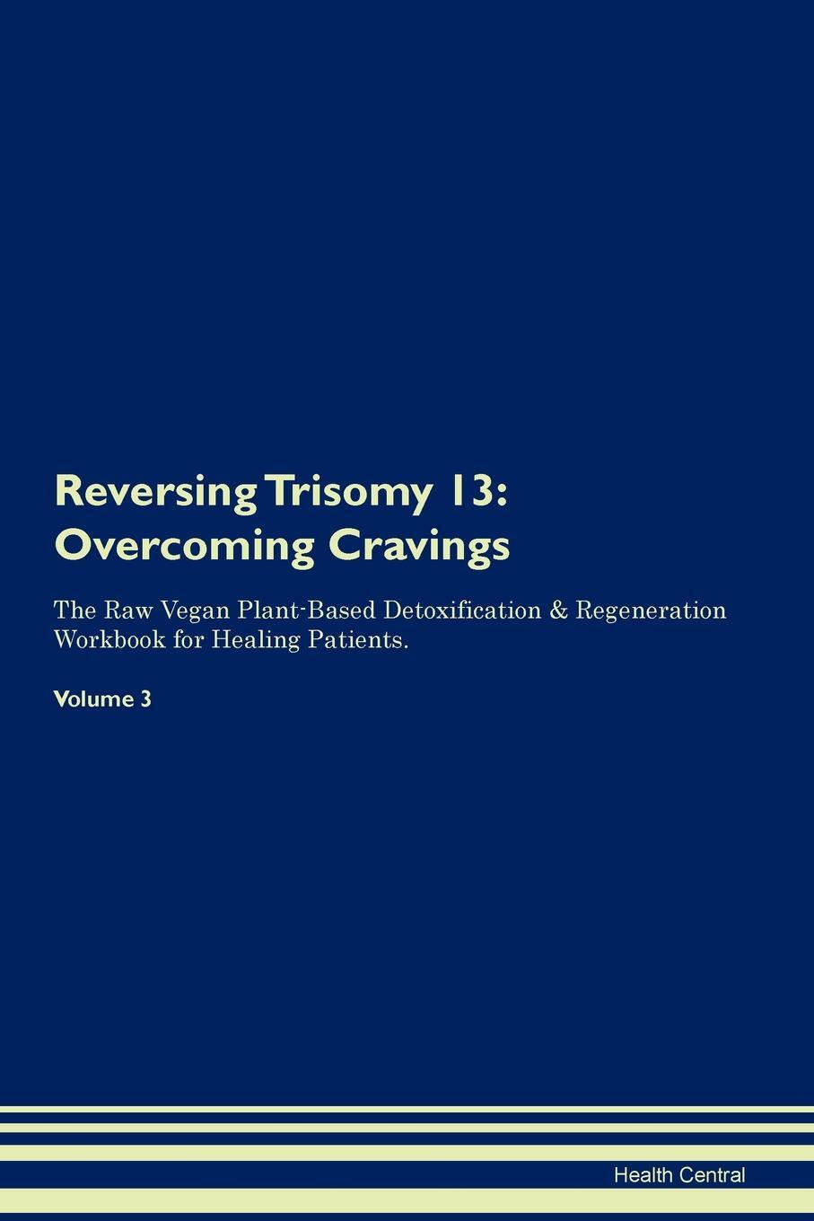 фото Reversing Trisomy 13. Overcoming Cravings The Raw Vegan Plant-Based Detoxification & Regeneration Workbook for Healing Patients. Volume 3