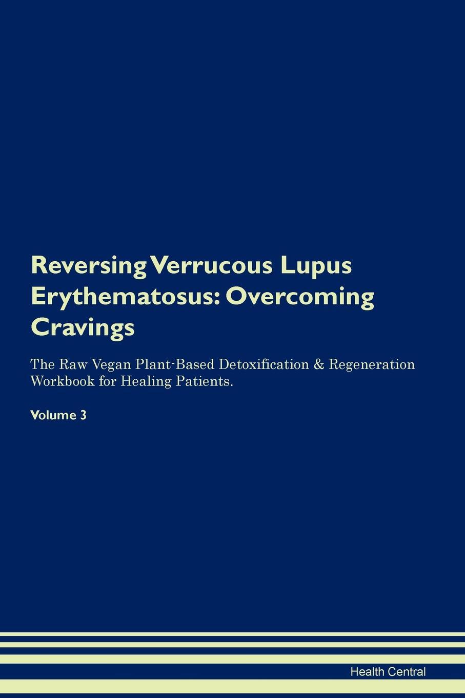 фото Reversing Verrucous Lupus Erythematosus. Overcoming Cravings The Raw Vegan Plant-Based Detoxification & Regeneration Workbook for Healing Patients. Volume 3