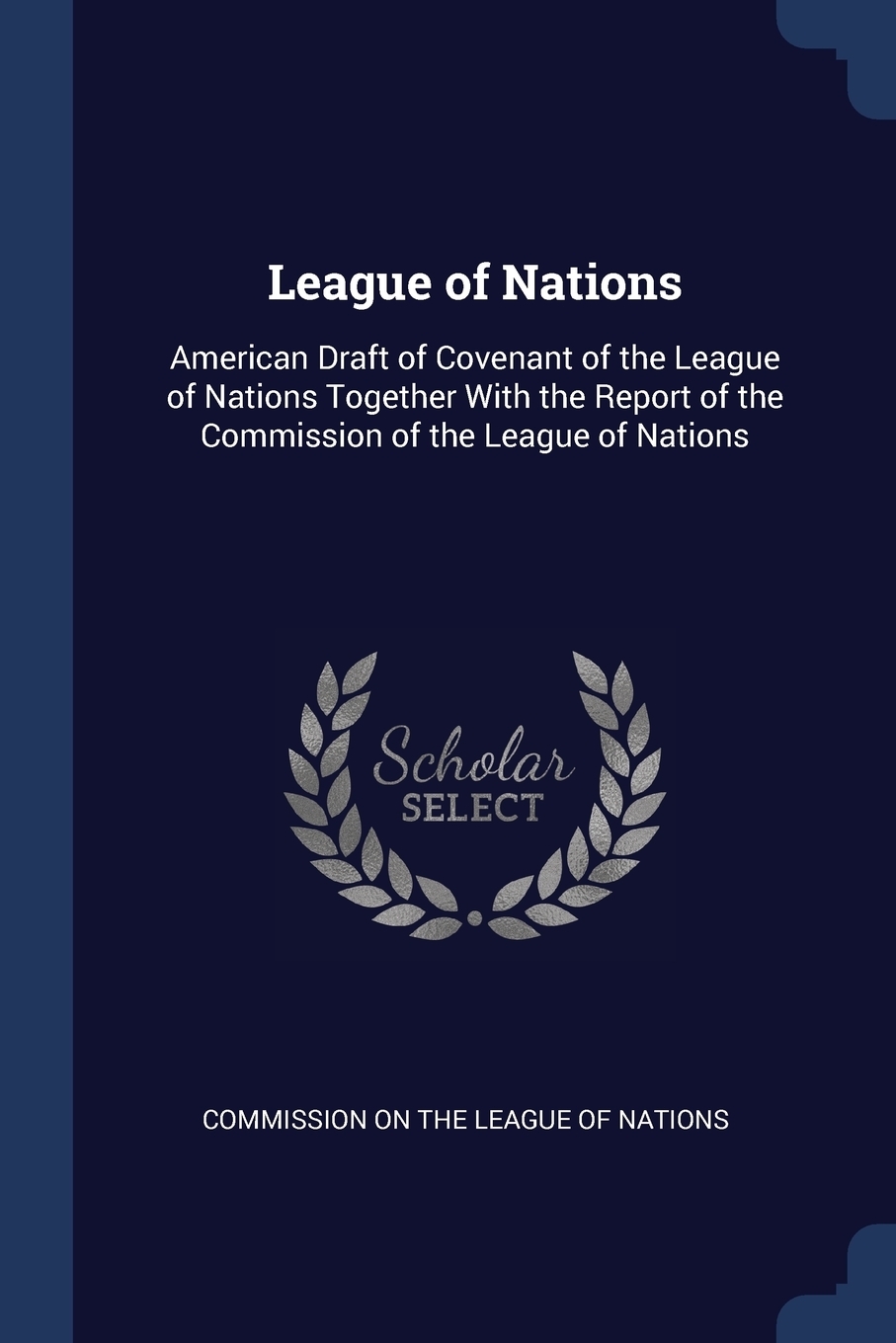 League of Nations. American Draft of Covenant of the League of Nations Together With the Report of the Commission of the League of Nations. League of Nations. American Draft of Covenant of the League of Nations Together With the Report of the Commission of the League of Nations.