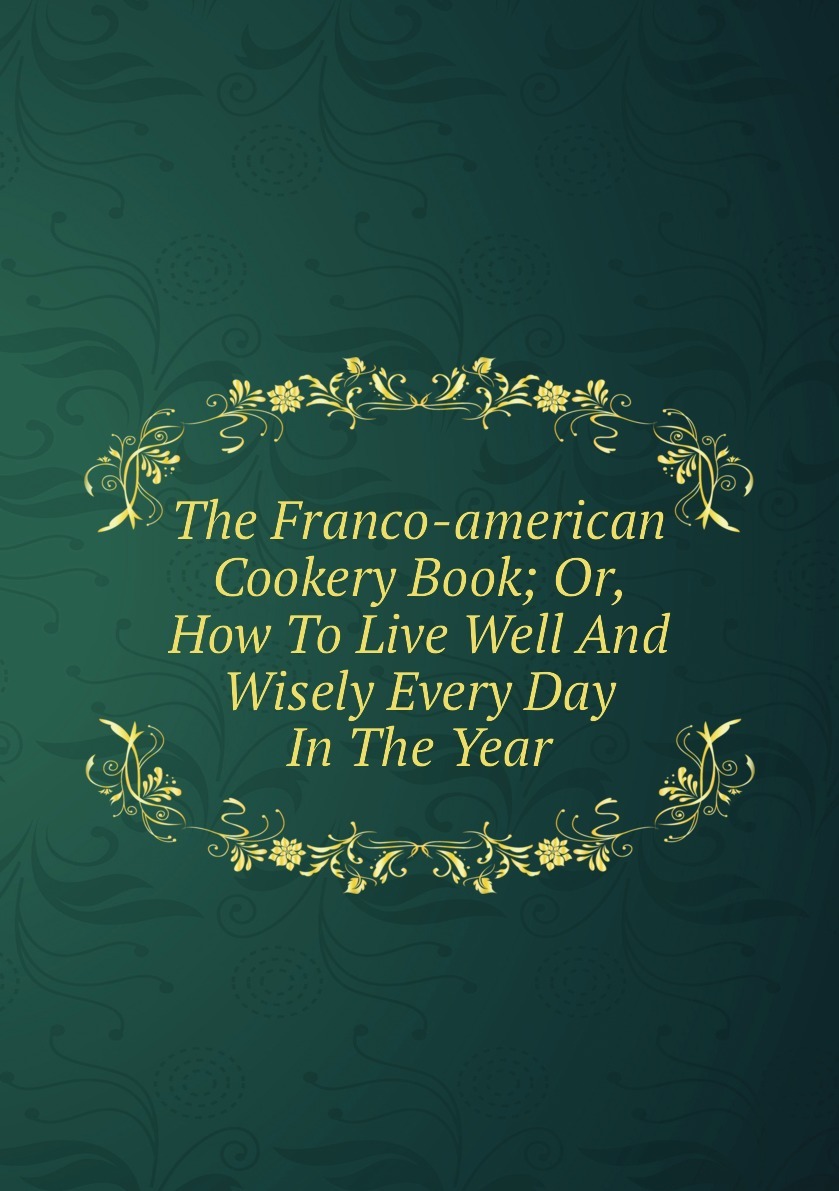 the-franco-american-cookery-book-or-how-to-live-well-and