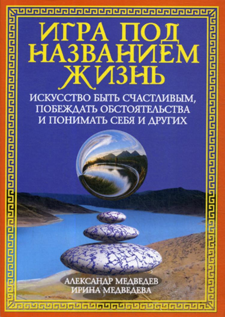 Игра под названием жизнь. Искусство быть счастливым, побеждать  обстоятельства и понимать себя и других | Медведев Александр