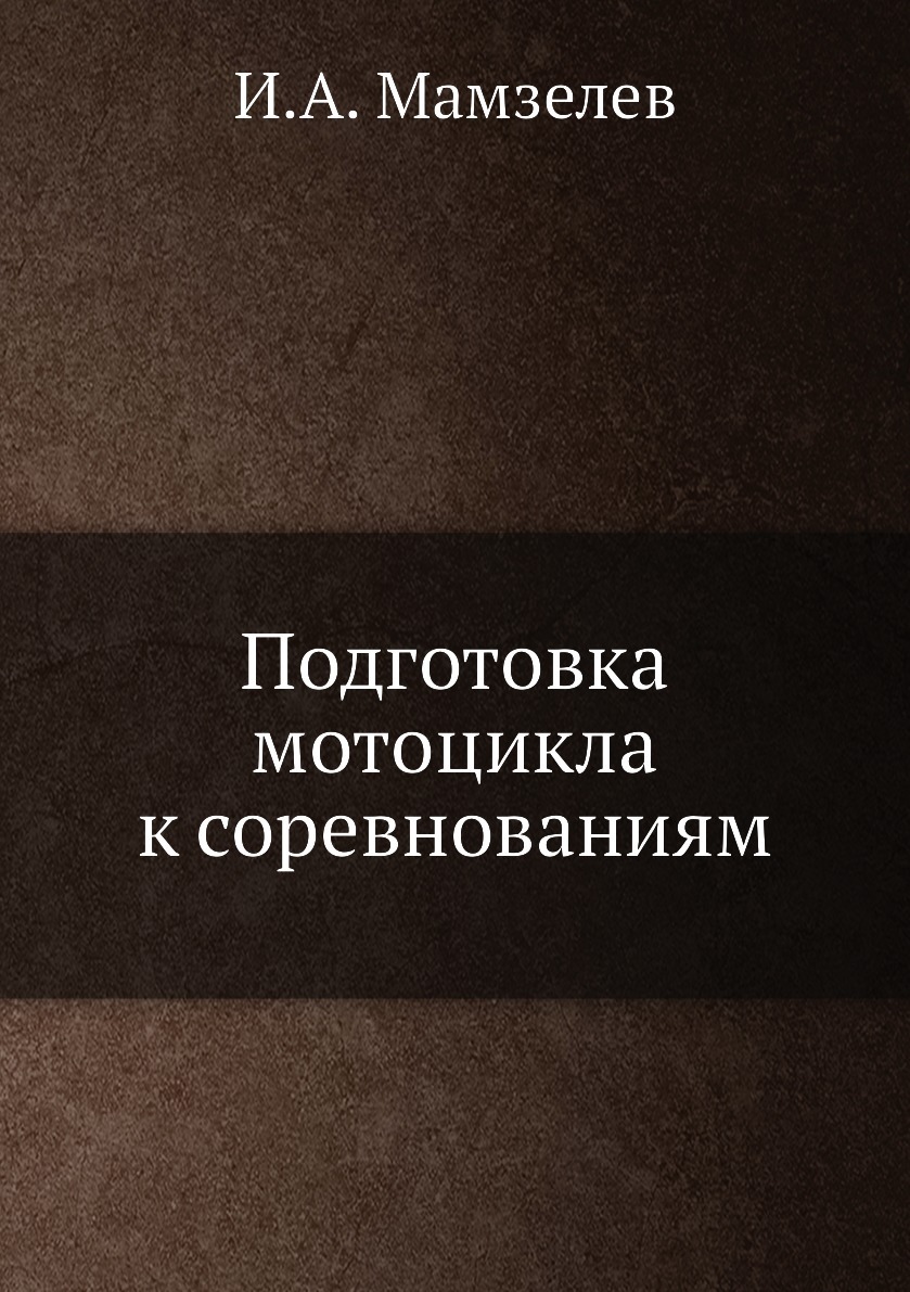 Книга подготовка мотоцикла к соревнованиям. Подготовка мотоцикла к соревнованиям, Мамзелев и. 1982\. И. А. Мамзелев подготовка мотоцикла к соревнованиям. Мамзелев подготовка мотоцикла к соревнованиям цена.