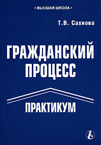 Практикум в вузе. Гражданский процесс. Практикум. Практикум по гражданскому процессу. Сахнова т в. Сахнова курс гражданского процесса.