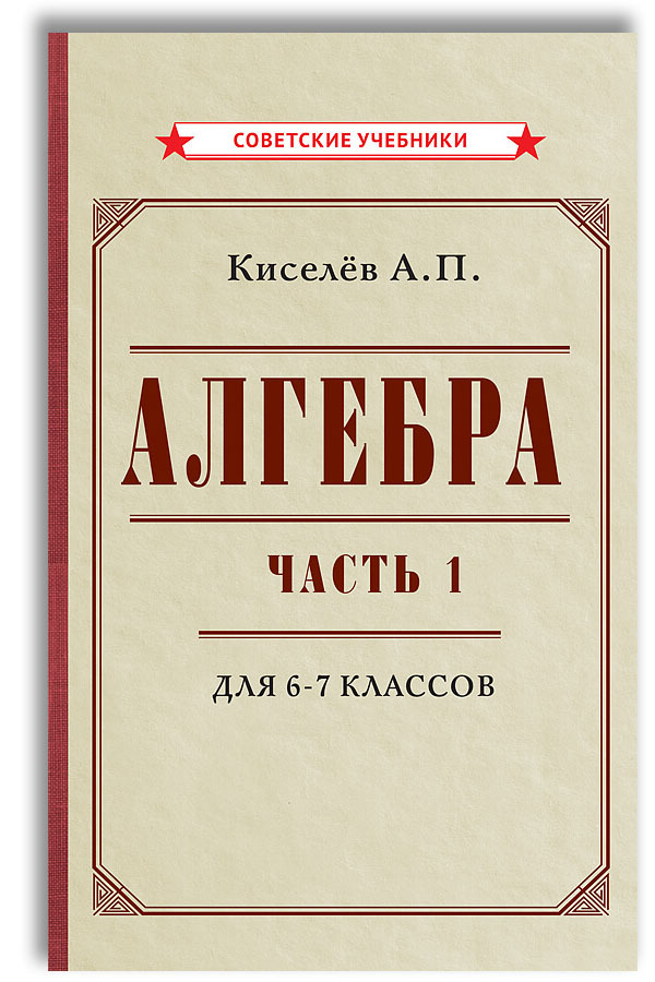 Алгебра. Часть 1. Учебник Для 6-7 Классов (1946) | Киселёв Андрей.