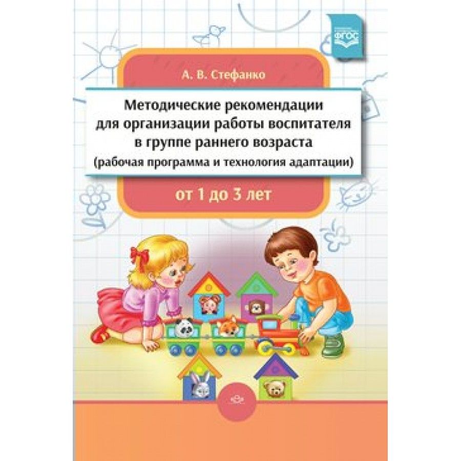 Методические рекомендации для организации работы воспитателя в группе  раннего возраста (рабочая программа и технология адаптации) от 1 до 3 лет.  ФГОС. Стефанко А.В. - купить с доставкой по выгодным ценам в  интернет-магазине