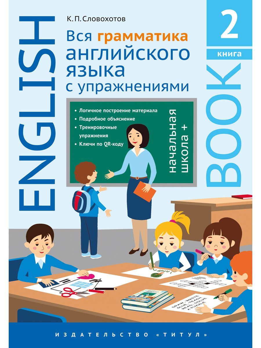 Словохотов К. П. Учебное пособие. Вся грамматика английского языка с  упражнениями. Начальная школа +. Книга 2. Английский язык