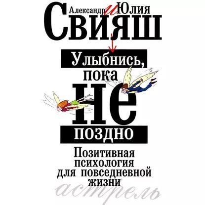 Улыбнись, пока не поздно. Позитивная психология для повседневной жизни | Свияш Александр Григорьевич, Свияш Юлия Викторовна | Электронная аудиокнига