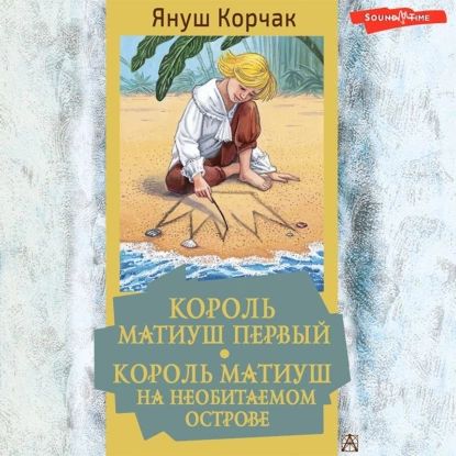 Король Матиуш Первый. Король Матиуш на необитаемом острове | Корчак Януш | Электронная аудиокнига