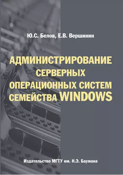 Администрирование серверных операционных систем семейства Windows | Вершинин Евгений Владимирович, Белов Юрий А. | Электронная книга