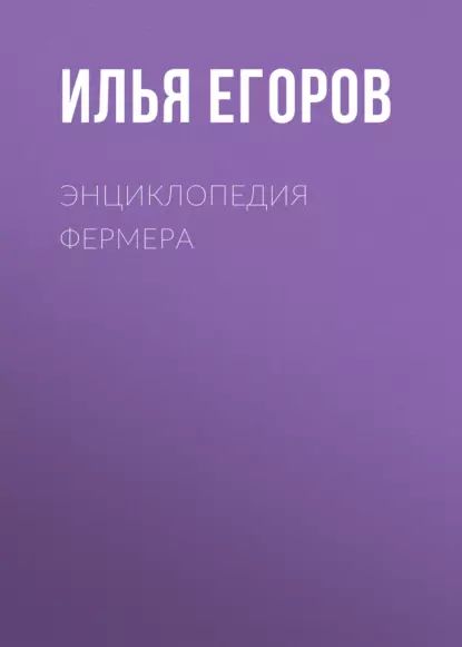 Энциклопедия фермера | Егоров Илья Викторович | Электронная книга