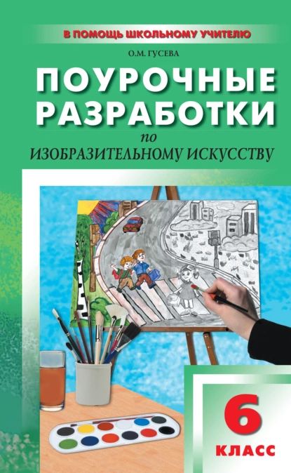 Поурочные разработки по изобразительному искусству. 6 класс (По программе Б. М. Неменского Изобразительное искусство. Искусство в жизни человека ) | Гусева Оксана Михайловна | Электронная книга