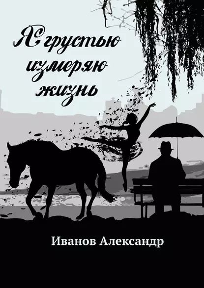 Я грустью измеряю жизнь | Иванов Александр | Электронная книга