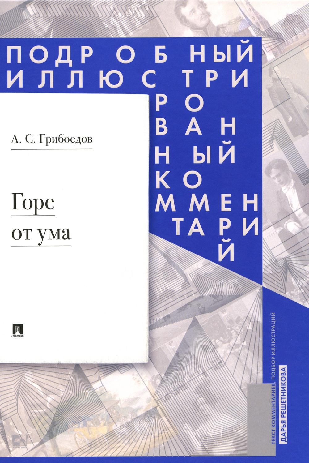 Горе от ума: комедия в четырех действиях в стихах. Подробный иллюстрированный комментарий | Грибоедов Александр Сергеевич