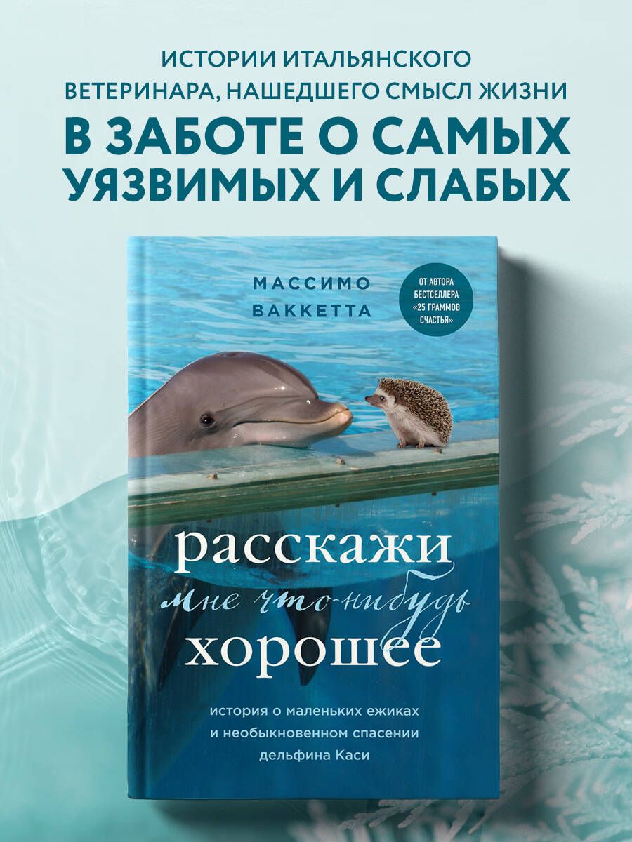 Расскажи мне что-нибудь хорошее. История о маленьких ежиках и необыкновенном спасении дельфина Каси | Ваккетта Массимо