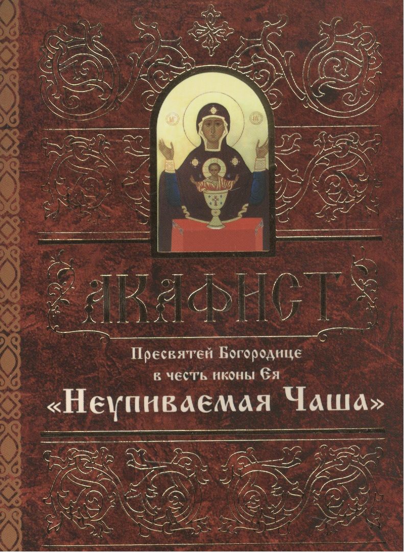 Акафист Пресвятой Богородицы Неупиваемая чаша. Акафист Пресвятой Богородице в честь иконы Неупиваемая чаша. Акафист Богородице Неупиваемая чаша. Акафист Неупиваемая чаша.